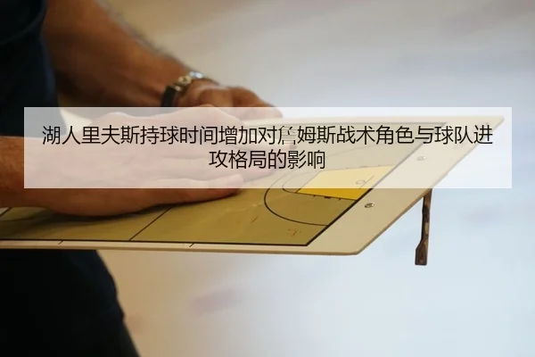 湖人里夫斯持球时间增加对詹姆斯战术角色与球队进攻格局的影响