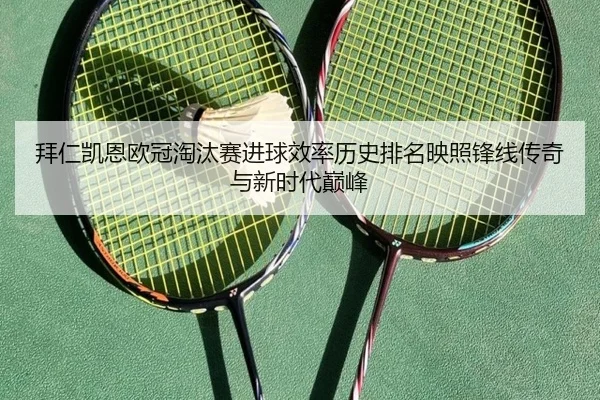 拜仁凯恩欧冠淘汰赛进球效率历史排名映照锋线传奇与新时代巅峰